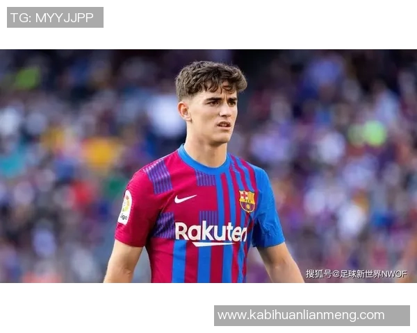 加维引领新风潮打造足球界的璀璨明珠与未来之星 加维引领新风潮打造足球界的璀璨明珠与未来之星