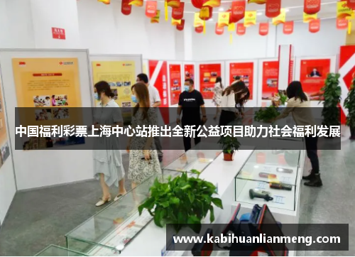 中国福利彩票上海中心站推出全新公益项目助力社会福利发展