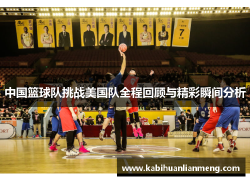 中国篮球队挑战美国队全程回顾与精彩瞬间分析