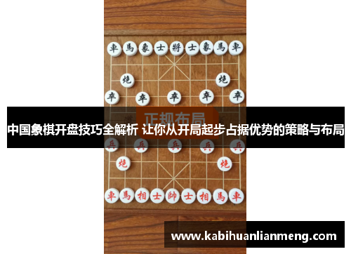 中国象棋开盘技巧全解析 让你从开局起步占据优势的策略与布局