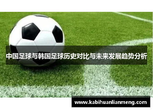 中国足球与韩国足球历史对比与未来发展趋势分析