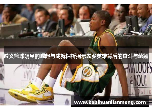 遵义篮球明星的崛起与成就探析揭示家乡英雄背后的奋斗与荣耀