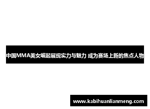 中国MMA美女崛起展现实力与魅力 成为赛场上新的焦点人物