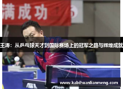 王涛：从乒乓球天才到国际赛场上的冠军之路与辉煌成就