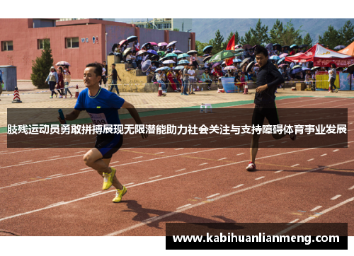 肢残运动员勇敢拼搏展现无限潜能助力社会关注与支持障碍体育事业发展