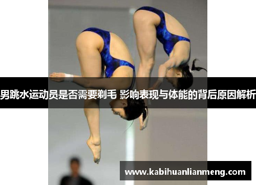 男跳水运动员是否需要剃毛 影响表现与体能的背后原因解析