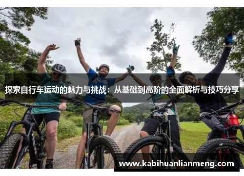 探索自行车运动的魅力与挑战：从基础到高阶的全面解析与技巧分享