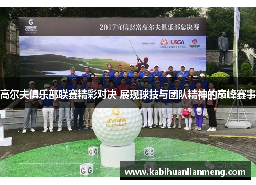 高尔夫俱乐部联赛精彩对决 展现球技与团队精神的巅峰赛事